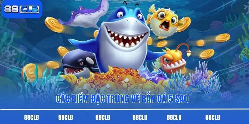 Các điểm đặc trưng về bắn cá 5 sao