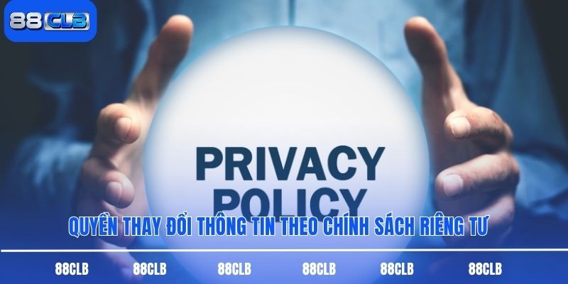 Quyền thay đổi thông tin theo chính sách riêng tư