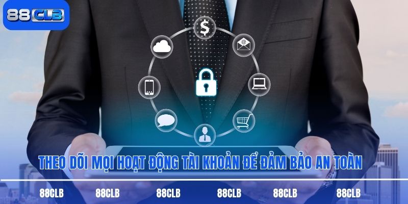 Theo dõi mọi hoạt động tài khoản để đảm bảo an toàn