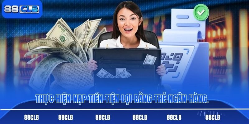 Thực hiện nạp tiền tiện lợi bằng thẻ ngân hàng.