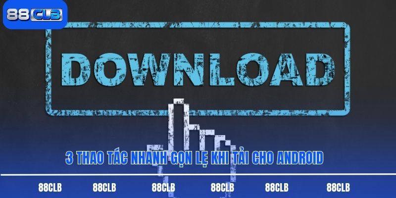 3 thao tác nhanh gọn lẹ khi tải cho Android